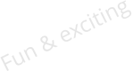 Fun & exciting
